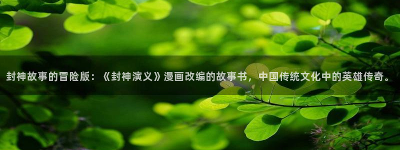 51漫画下拉式：封神故事的冒险版：《封神演义》漫画改编的故事书，中国传统文化中的英雄传奇。